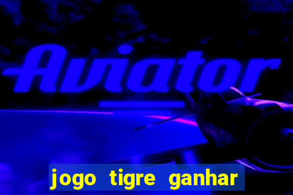 jogo tigre ganhar dinheiro de verdade